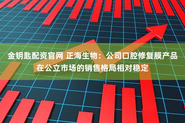 金钥匙配资官网 正海生物：公司口腔修复膜产品在公立市场的销售格局相对稳定