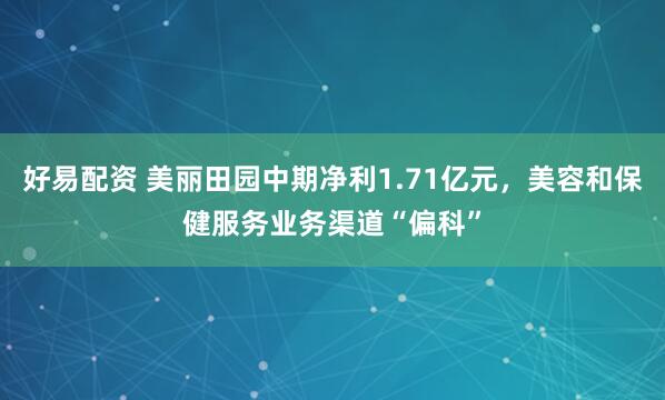 好易配资 美丽田园中期净利1.71亿元，美容和保健服务业务渠道“偏科”