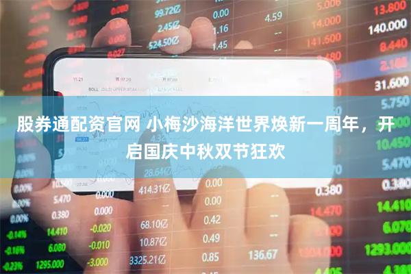 股券通配资官网 小梅沙海洋世界焕新一周年，开启国庆中秋双节狂欢