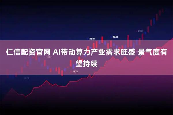 仁信配资官网 AI带动算力产业需求旺盛 景气度有望持续