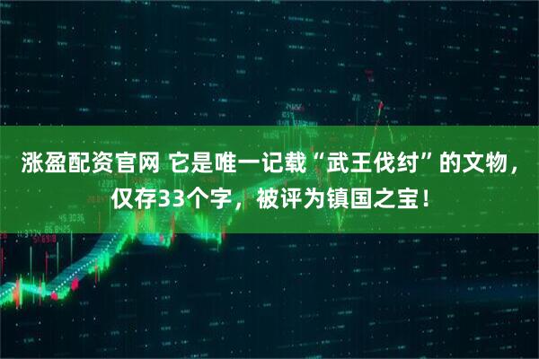 涨盈配资官网 它是唯一记载“武王伐纣”的文物，仅存33个字，被评为镇国之宝！