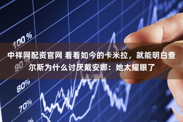 中祥网配资官网 看看如今的卡米拉，就能明白查尔斯为什么讨厌戴安娜：她太耀眼了