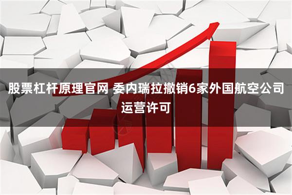 股票杠杆原理官网 委内瑞拉撤销6家外国航空公司运营许可