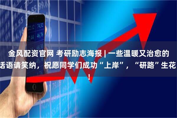 金风配资官网 考研励志海报 | 一些温暖又治愈的话语请笑纳，祝愿同学们成功“上岸”，“研路”生花！
