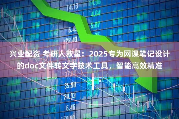 兴业配资 考研人救星：2025专为网课笔记设计的doc文件转文字技术工具，智能高效精准