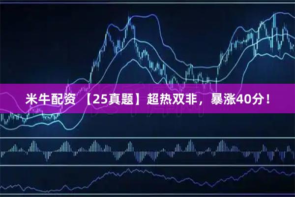 米牛配资 【25真题】超热双非，暴涨40分！
