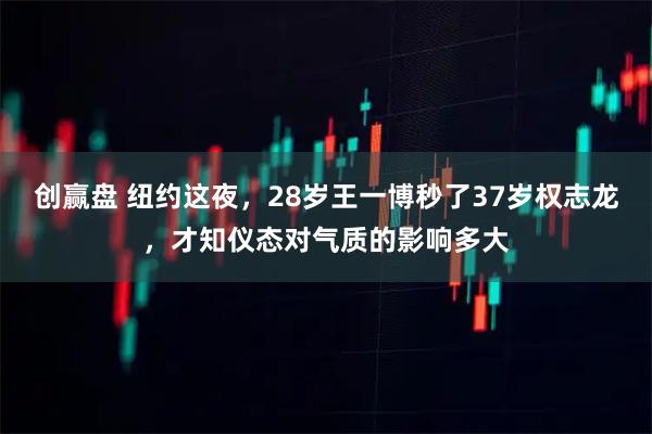 创赢盘 纽约这夜，28岁王一博秒了37岁权志龙，才知仪态对气质的影响多大