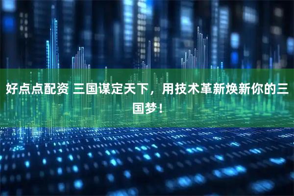 好点点配资 三国谋定天下，用技术革新焕新你的三国梦！