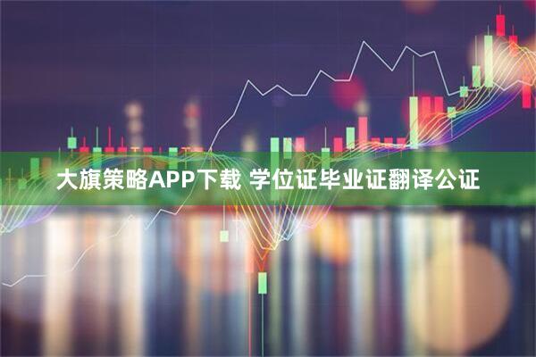 大旗策略APP下载 学位证毕业证翻译公证