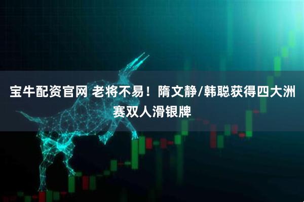 宝牛配资官网 老将不易！隋文静/韩聪获得四大洲赛双人滑银牌