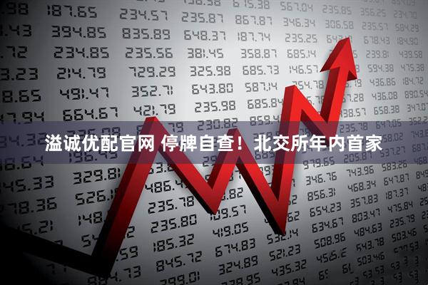 溢诚优配官网 停牌自查！北交所年内首家